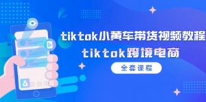 tiktok小黄车带货视频教程,tiktok跨境电商(全套课程)-个人经验技术分享