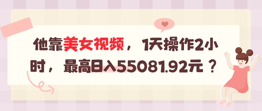 图片[1]-他靠美女视频，1天操作2小时，最高日入55081.92元？-个人经验技术分享