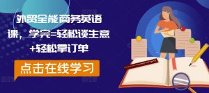 外贸全能商务英语课,学完=轻松谈生意+轻松拿订单-个人经验技术分享