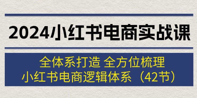 图片[1]-2024小红书电商实战课：全体系打造 全方位梳理 小红书电商逻辑体系 (42节)-个人经验技术分享