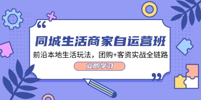图片[1]-同城生活商家自运营班，前沿本地生活玩法，团购+客资实战全链路-34节课-个人经验技术分享