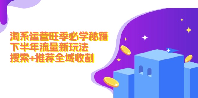 图片[1]-淘系运营旺季必学秘籍：下半年流量新玩法：搜索+推荐全域收割（无水印）-个人经验技术分享