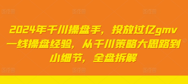 图片[1]-2024年千川操盘手，投放过亿GMV一线操盘经验，从千川策略大思路到小细节，全盘拆解-个人经验技术分享