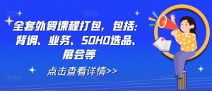 全套外贸课程打包,包括:背调、业务、SOHO选品、展会等-个人经验技术分享