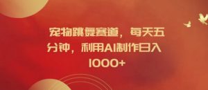 宠物跳舞赛道,每天五分钟,利用AI制作日入1K【揭秘】-个人经验技术分享