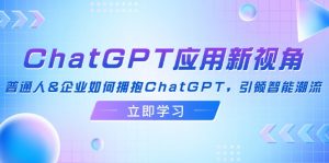 ChatGPT应用新视角：普通人&企业如何拥抱ChatGPT，引领智能潮流-个人经验技术分享