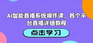 AI智能直播系统操作课,各个平台直播详细教程-个人经验技术分享