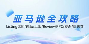 亚马逊全攻略：Listing优化/选品/上架/Review/PPC/秒杀/优惠券/无水印课-个人经验技术分享