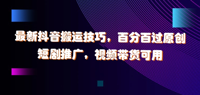 图片[1]-最新抖音搬运技巧，百分百过原创，短剧推广，视频带货可用【揭秘】-个人经验技术分享