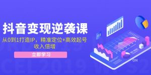 抖音变现逆袭课:从0到1打造IP,精准定位+高效起号,收入倍增-个人经验技术分享