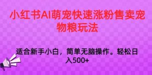 小红书AI萌宠快速涨粉售卖宠物粮玩法,日入1000+【揭秘】-个人经验技术分享