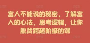 富人不能说的秘密,了解富人的心法,思考逻辑,让你脱贫跨越阶级的课-个人经验技术分享