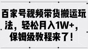 百家号视频带货搬运玩法，轻松月入1W+，保姆级教程来了-个人经验技术分享