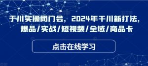 千川实操闭门会，2024年干川新打法，爆品/实战/短视频/全域/商品卡-个人经验技术分享