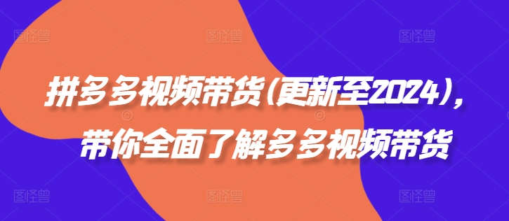 图片[1]-拼多多视频带货(更新至2024)，带你全面了解多多视频带货-个人经验技术分享