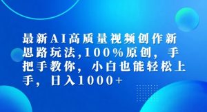 最新AI高质量视频创作新思路玩法,100%原创,手把手教你,小白也能轻松上手【揭秘】-个人经验技术分享
