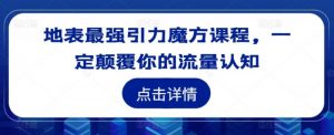 地表最强引力魔方课程,一定颠覆你的流量认知-个人经验技术分享