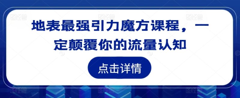 图片[1]-地表最强引力魔方课程，一定颠覆你的流量认知-个人经验技术分享
