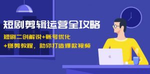 短剧剪辑运营全攻略:短剧二创解说+账号优化+燃剪教程,助你打造爆款视频-个人经验技术分享