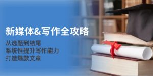 新媒体&写作全攻略：从选题到结尾，系统性提升写作能力，打造爆款文章-个人经验技术分享