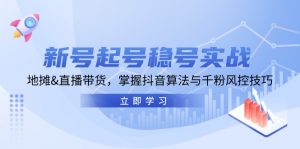 新号起号稳号实战:地摊&直播带货,掌握抖音算法与千粉风控技巧-个人经验技术分享