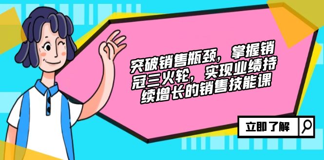 图片[1]-突破销售瓶颈，掌握销冠三火轮，实现业绩持续增长的销售技能课-个人经验技术分享