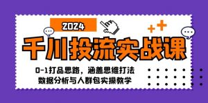 千川投流实战课:0-1打品思路,涵盖思维打法、数据分析与人群包实操教学-个人经验技术分享