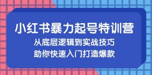 小红书暴力起号训练营,从底层逻辑到实战技巧,助你快速入门打造爆款-个人经验技术分享