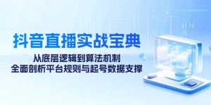 抖音直播实战宝典：从底层逻辑到算法机制，全面剖析平台规则与起号数据…-个人经验技术分享