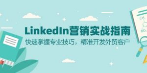 LinkedIn 营销实战指南:快速掌握专业技巧,精准开发外贸客户-个人经验技术分享