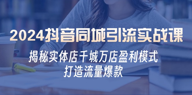 图片[1]-2024抖音同城引流实战课：揭秘实体店千城万店盈利模式，打造流量爆款-个人经验技术分享
