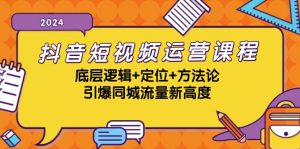 抖音短视频运营课程，底层逻辑+定位+方法论，引爆同城流量新高度-个人经验技术分享