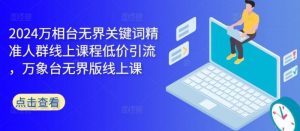 2024万相台无界关键词精准人群线上课程低价引流 ，万象台无界版线上课-个人经验技术分享