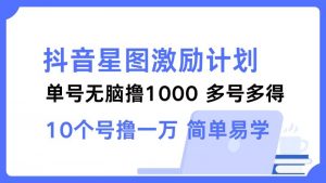 抖音星图激励计划 单号可撸1000 2个号2000 多号多得 简单易学-个人经验技术分享