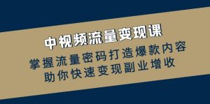 中视频流量变现课：掌握流量密码打造爆款内容，助你快速变现副业增收-个人经验技术分享