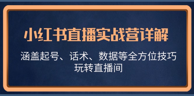 图片[1]-小红书直播实战营详解，涵盖起号、话术、数据等全方位技巧，玩转直播间-个人经验技术分享