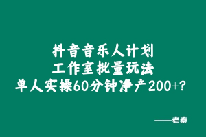 抖音音乐人计划工作室批量玩法,单人实操60分钟净产200+?-个人经验技术分享