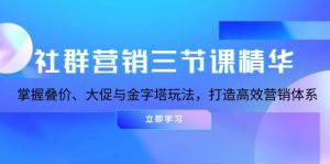 社群营销三节课精华：掌握叠价、大促与金字塔玩法，打造高效营销体系-个人经验技术分享