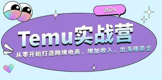图片[1]-2024Temu出海赚美金实战营，从零开始打造跨境电商增加收入（124G）-个人经验技术分享