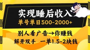 实现睡后收入,单号单日500-2000+,别人看广告=你赚钱,无脑操作,一单…-个人经验技术分享