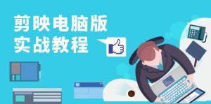 剪映电脑版实战教程,0基础打造短视频剪辑高手,详解功能、工具与实操案例-个人经验技术分享