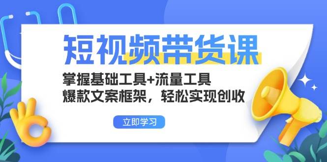 图片[1]-短视频带货课：掌握基础工具+流量工具，爆款文案框架，轻松实现创收-个人经验技术分享