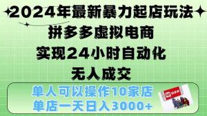 2024年最新暴力起店玩法,拼多多虚拟电商4.0,24小时实现自动化无人成交,单人可以操作10家店,单店月入3000+-个人经验技术分享