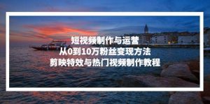 短视频制作与运营,从0到10万粉丝变现方法,剪映特效与热门视频制作教程-个人经验技术分享