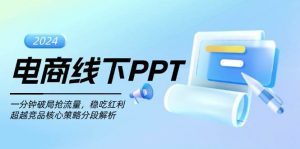 电商线下PPT:一分钟破局抢流量,稳吃红利,超越竞品核心策略分段解析-个人经验技术分享