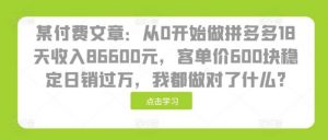 某付费文章：从0开始做拼多多18天收入86600元，客单价600块稳定日销过万，我都做对了什么?-个人经验技术分享
