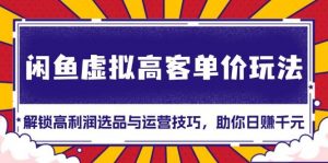 闲鱼虚拟高客单价玩法:解锁高利润选品与运营技巧,助你日赚千元!-个人经验技术分享