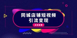 同城店铺短视频引流变现:掌握抖音平台规则,打造爆款内容,实现流量变现-个人经验技术分享