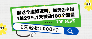 做这个虚拟资料，每天2小时，1单299,1天被动100个流量，1天轻松1000+？-个人经验技术分享