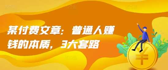 图片[1]-某付费文章：普通人赚钱的本质，3大套路-个人经验技术分享